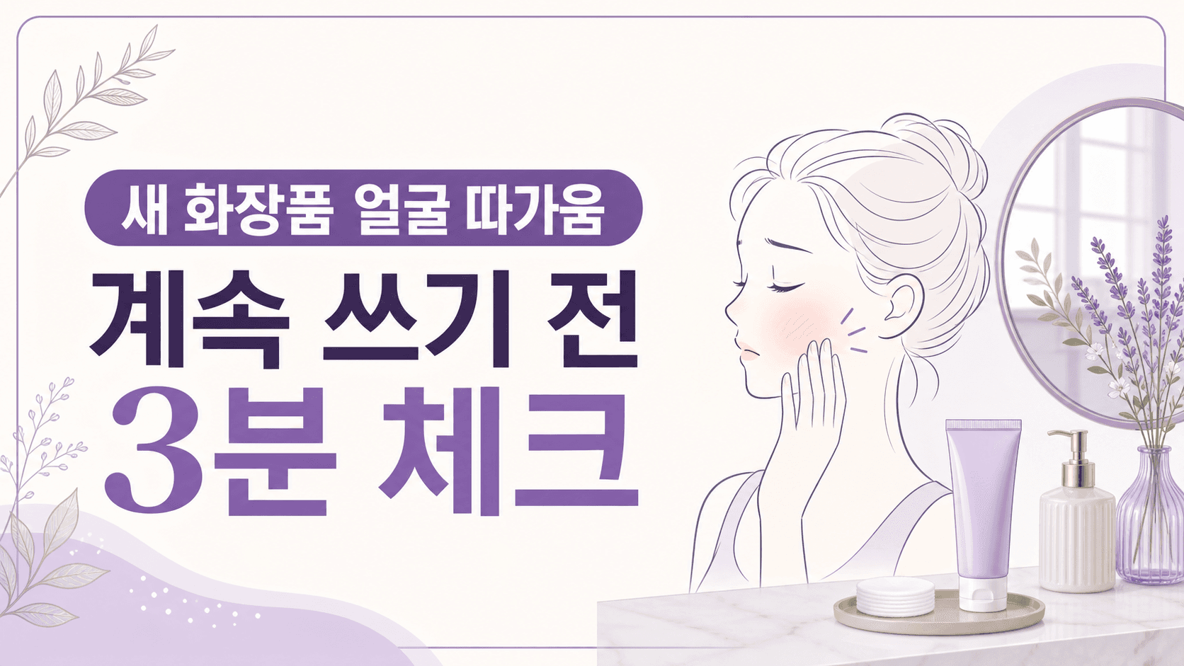 새 화장품 얼굴 따가움, 계속 쓰기 전 3분 체크